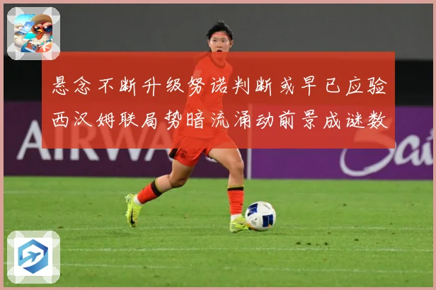 悬念不断升级努诺判断或早已应验西汉姆联局势暗流涌动前景成谜数据研判：最新赛事动态与深度分析