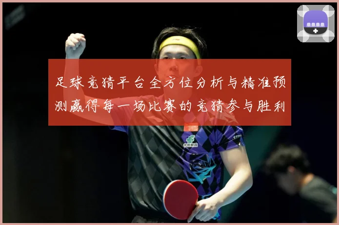 足球竞猜平台全方位分析与精准预测赢得每一场比赛的竞猜参与胜利数据研判：最新赛事动态与深度分析