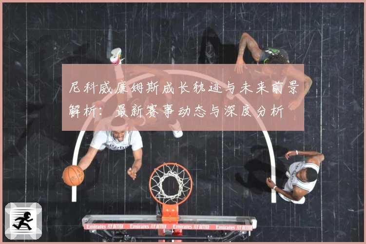 尼科威廉姆斯成长轨迹与未来前景解析：最新赛事动态与深度分析