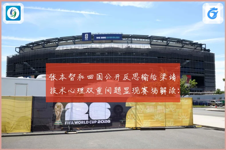 张本智和回国公开反思输给梁靖崑技术心理双重问题显现赛场解读：最新赛事动态与深度分析