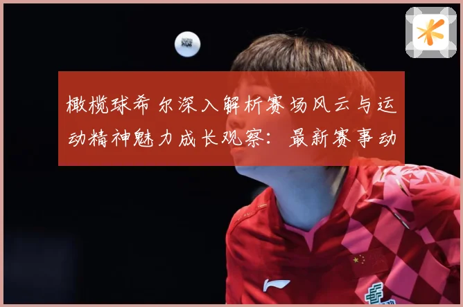橄榄球希尔深入解析赛场风云与运动精神魅力成长观察：最新赛事动态与深度分析