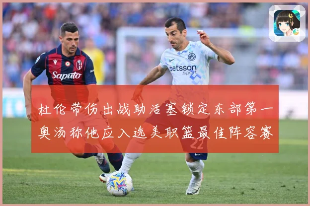 杜伦带伤出战助活塞锁定东部第一奥汤称他应入选美职篮最佳阵容赛场复盘：最新赛事动态与深度分析