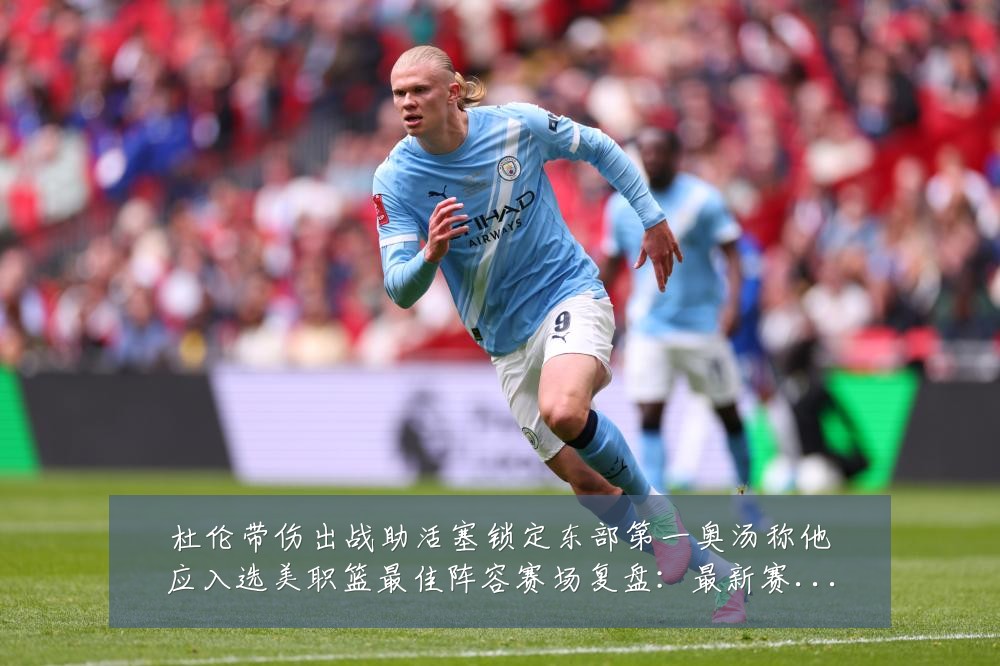 杜伦带伤出战助活塞锁定东部第一奥汤称他应入选美职篮最佳阵容赛场复盘:最新赛事动态与深度分析