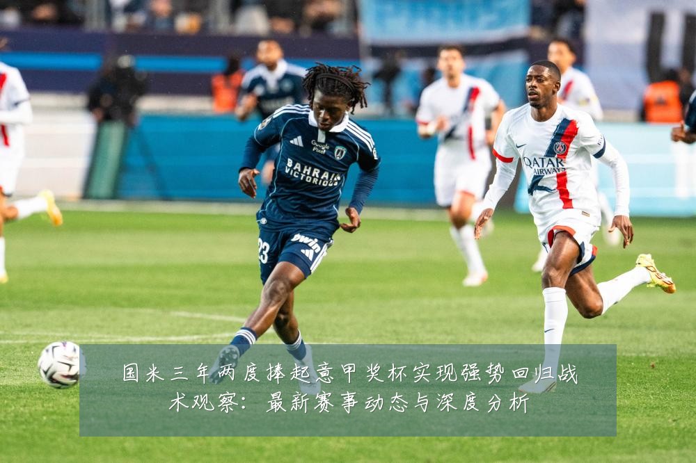 国米三年两度捧起意甲奖杯实现强势回归战术观察:最新赛事动态与深度分析