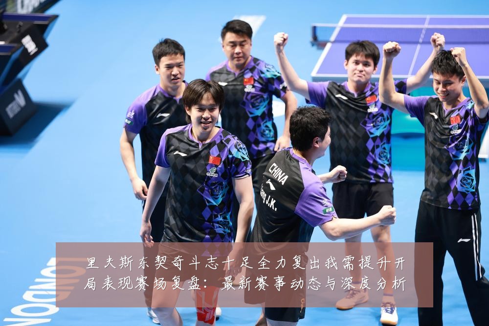 里夫斯东契奇斗志十足全力复出我需提升开局表现赛场复盘:最新赛事动态与深度分析