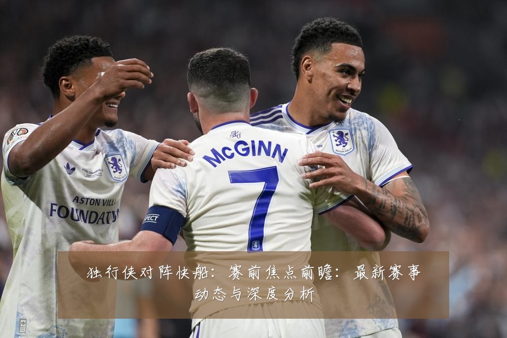 独行侠对阵快船:赛前焦点前瞻:最新赛事动态与深度分析