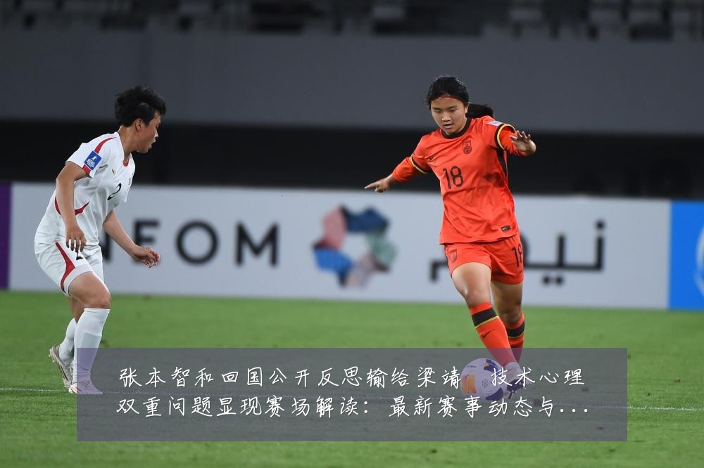 张本智和回国公开反思输给梁靖崑技术心理双重问题显现赛场解读：最新赛事动态与深度分析